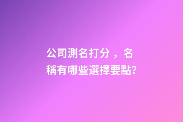 公司測名打分，名稱有哪些選擇要點？